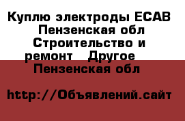 Куплю электроды ЕСАВ - Пензенская обл. Строительство и ремонт » Другое   . Пензенская обл.